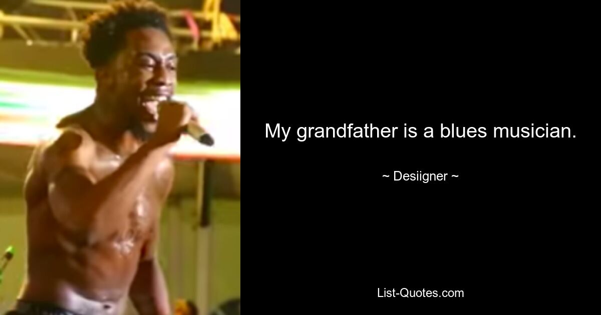 My grandfather is a blues musician. — © Desiigner