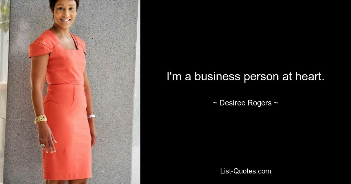 I'm a business person at heart. — © Desiree Rogers