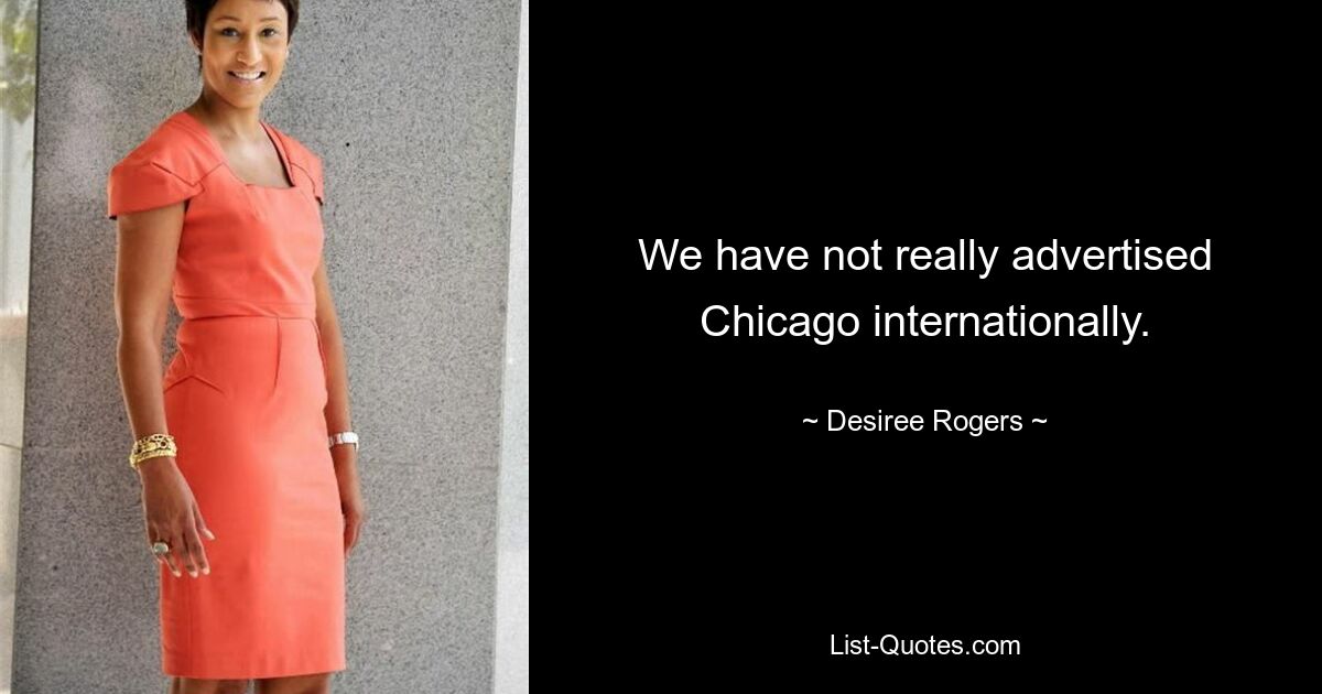 We have not really advertised Chicago internationally. — © Desiree Rogers