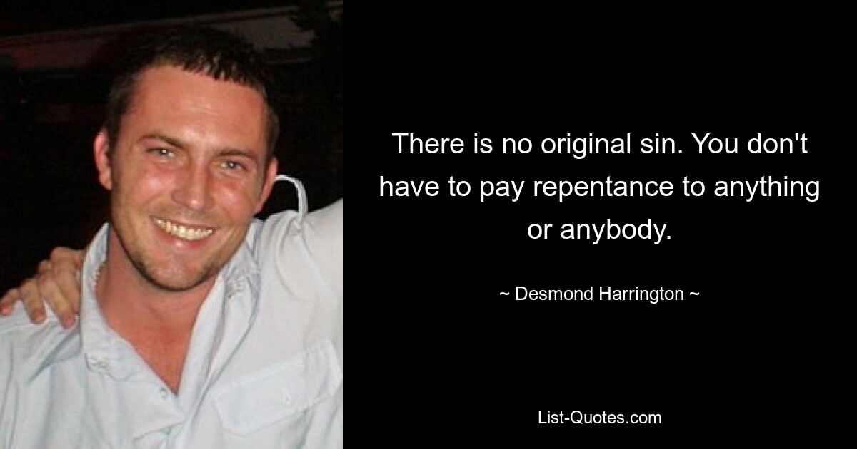 There is no original sin. You don't have to pay repentance to anything or anybody. — © Desmond Harrington