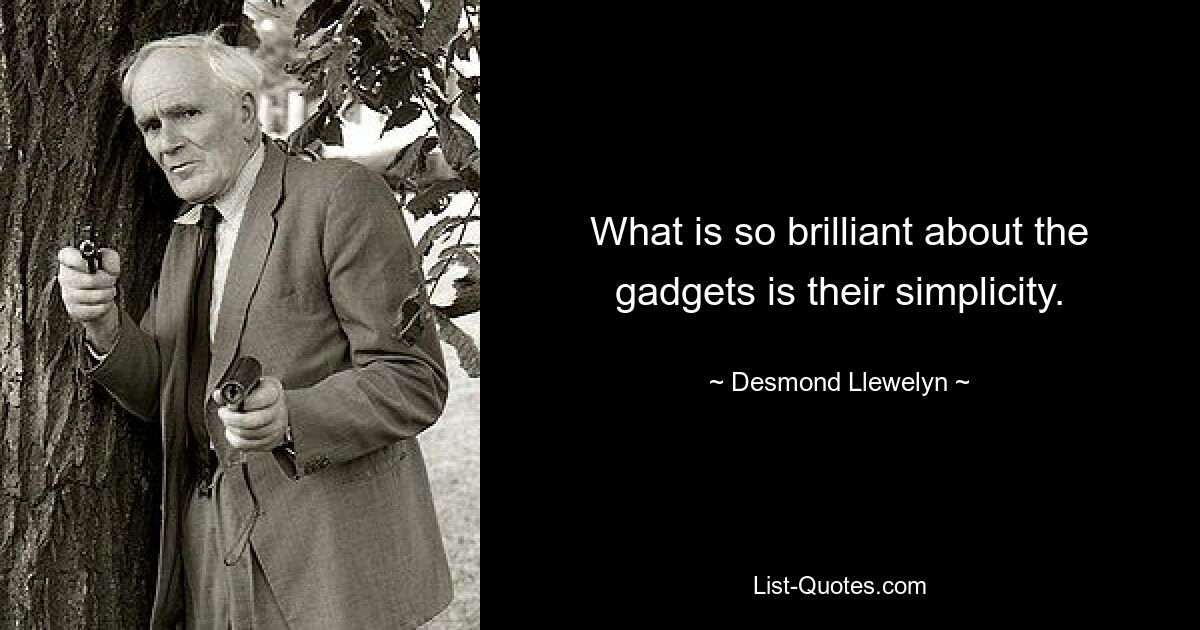 What is so brilliant about the gadgets is their simplicity. — © Desmond Llewelyn