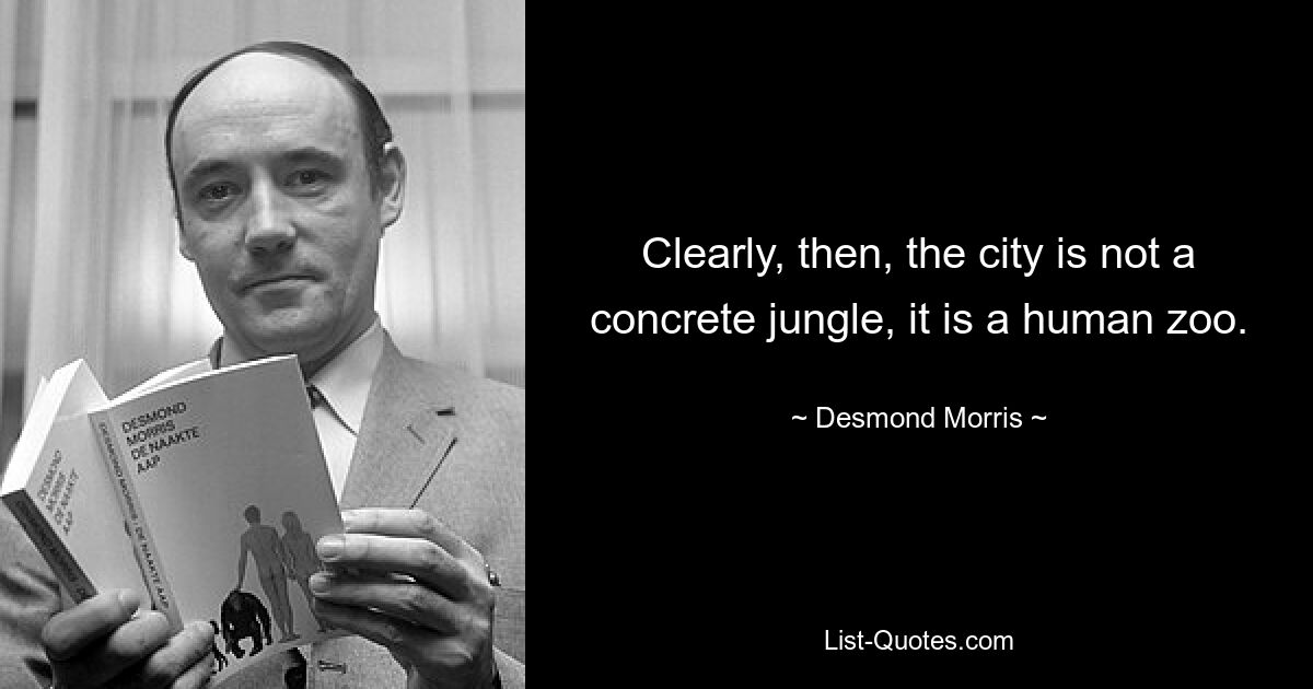 Clearly, then, the city is not a concrete jungle, it is a human zoo. — © Desmond Morris