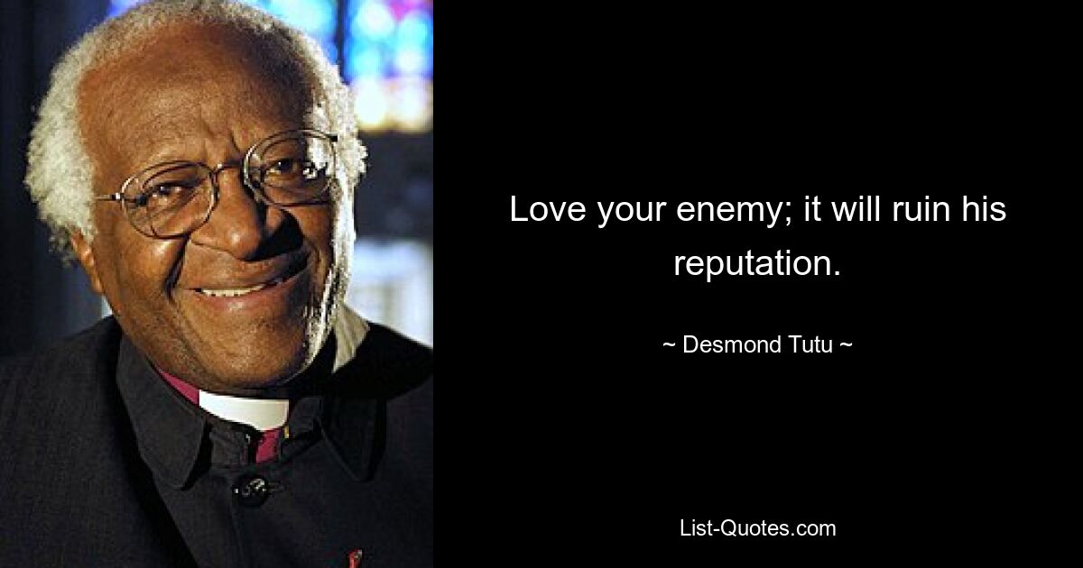 Love your enemy; it will ruin his reputation. — © Desmond Tutu