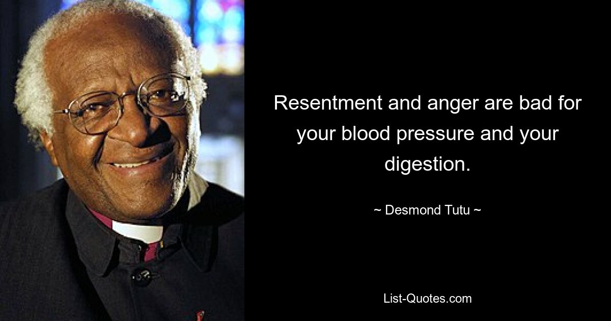 Resentment and anger are bad for your blood pressure and your digestion. — © Desmond Tutu