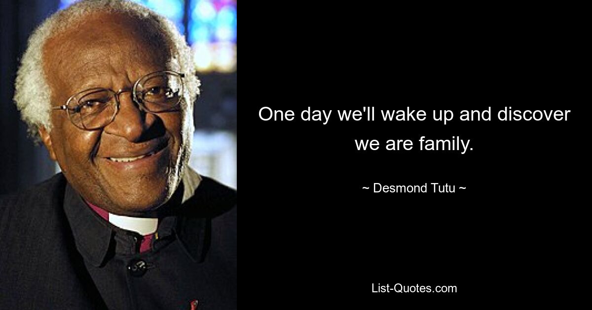 One day we'll wake up and discover we are family. — © Desmond Tutu