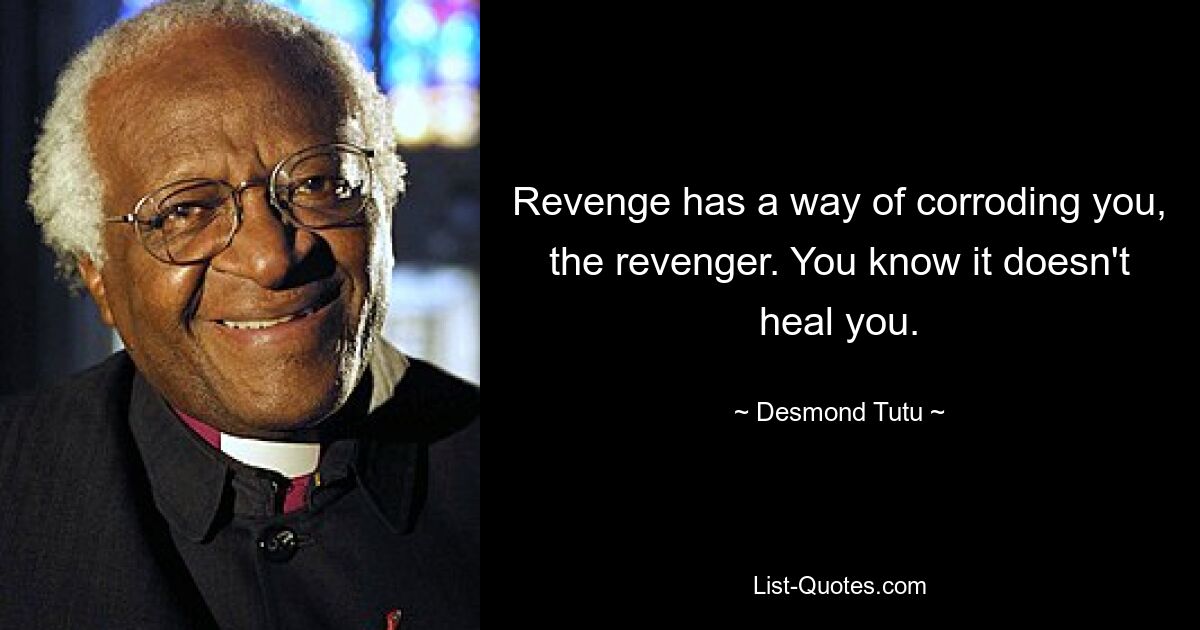 Revenge has a way of corroding you, the revenger. You know it doesn't heal you. — © Desmond Tutu