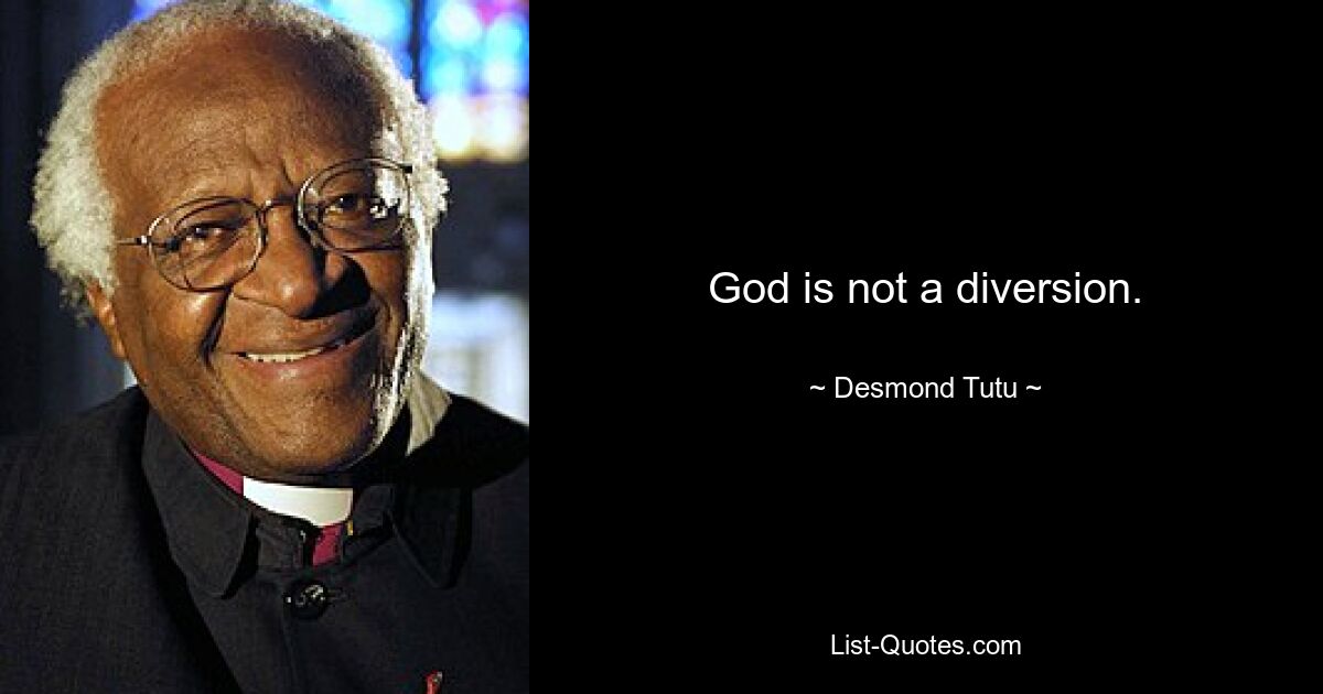 God is not a diversion. — © Desmond Tutu