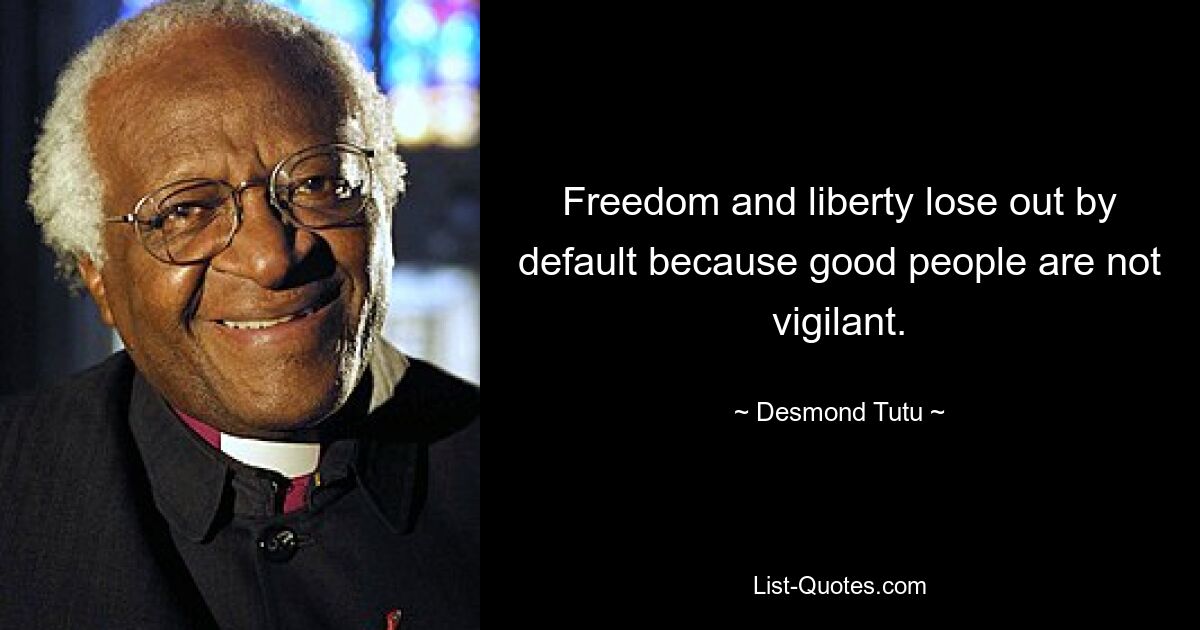 Freedom and liberty lose out by default because good people are not vigilant. — © Desmond Tutu