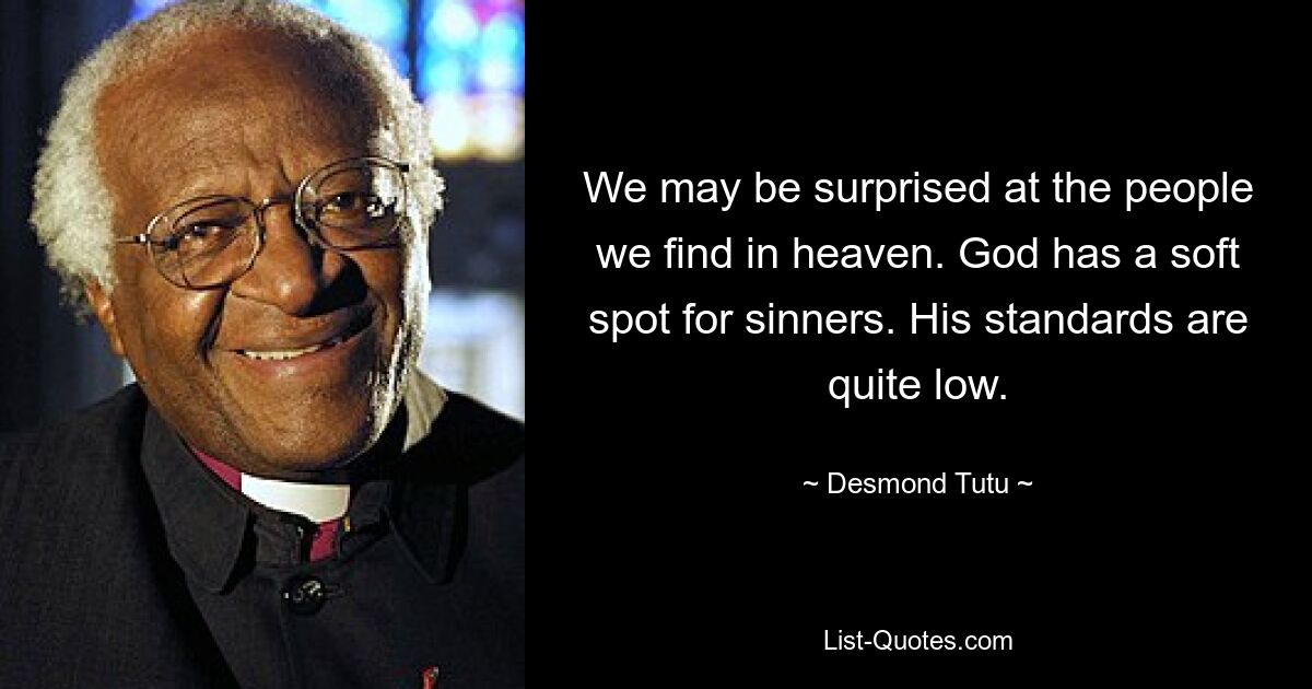 Wir werden vielleicht überrascht sein, welche Menschen wir im Himmel finden. Gott hat ein Faible für Sünder. Seine Ansprüche sind ziemlich niedrig. — © Desmond Tutu 