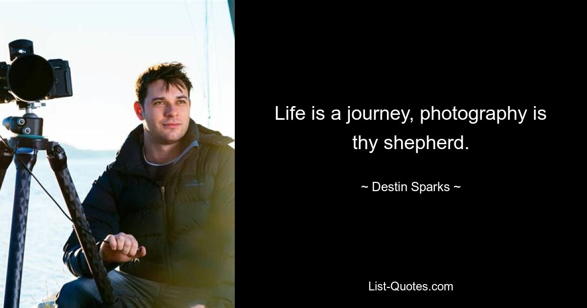 Life is a journey, photography is thy shepherd. — © Destin Sparks