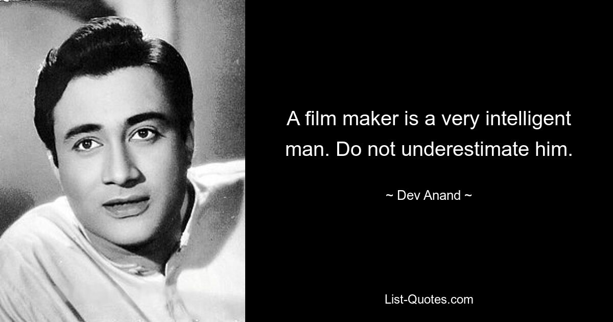 A film maker is a very intelligent man. Do not underestimate him. — © Dev Anand