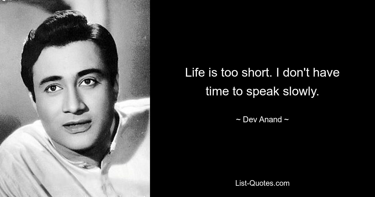 Life is too short. I don't have time to speak slowly. — © Dev Anand