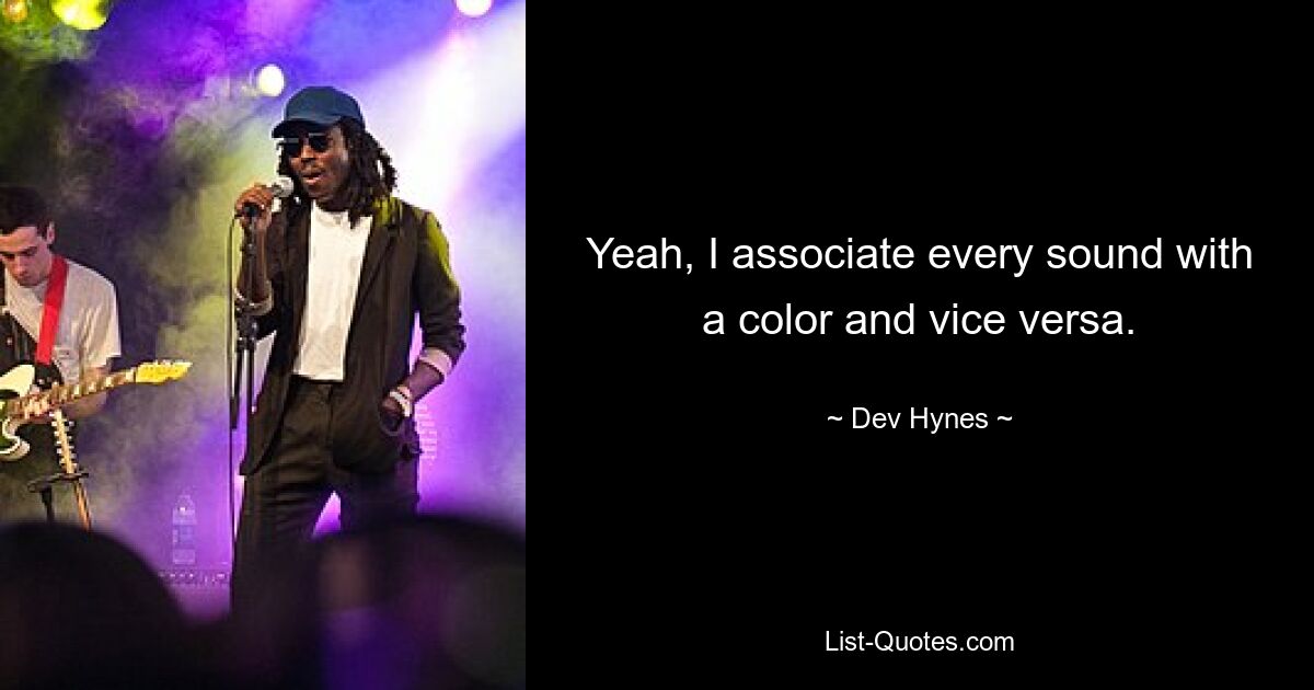 Yeah, I associate every sound with a color and vice versa. — © Dev Hynes