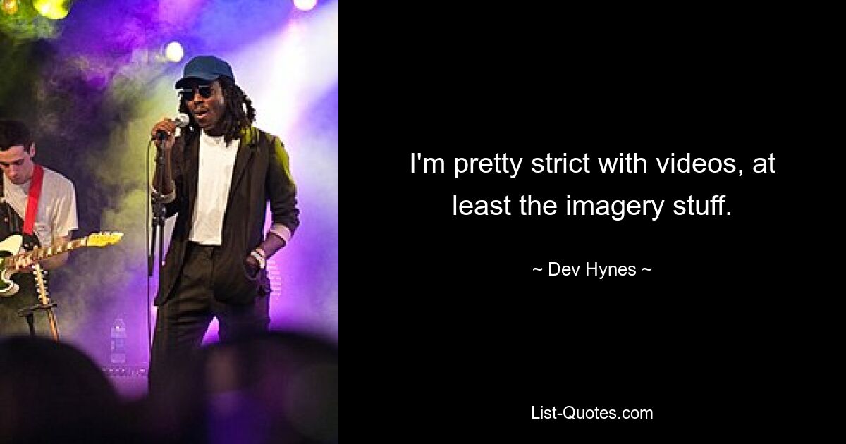 I'm pretty strict with videos, at least the imagery stuff. — © Dev Hynes