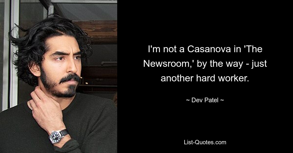 I'm not a Casanova in 'The Newsroom,' by the way - just another hard worker. — © Dev Patel