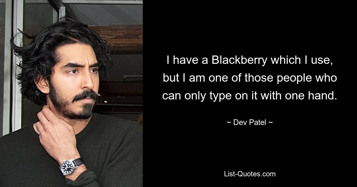 I have a Blackberry which I use, but I am one of those people who can only type on it with one hand. — © Dev Patel