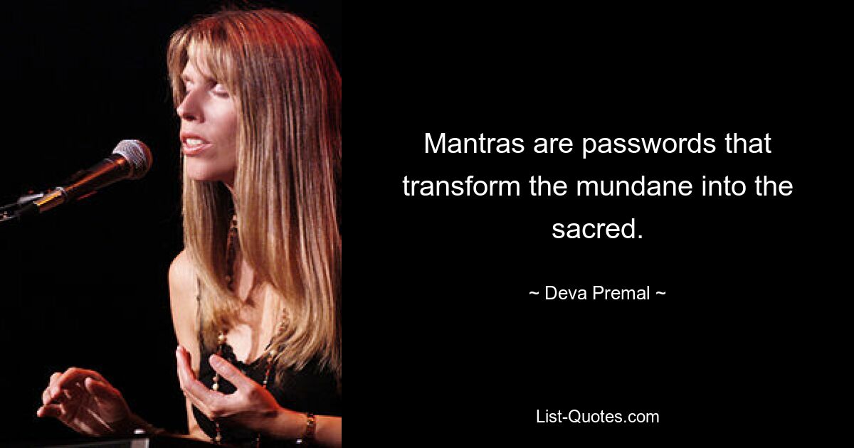 Mantras are passwords that transform the mundane into the sacred. — © Deva Premal