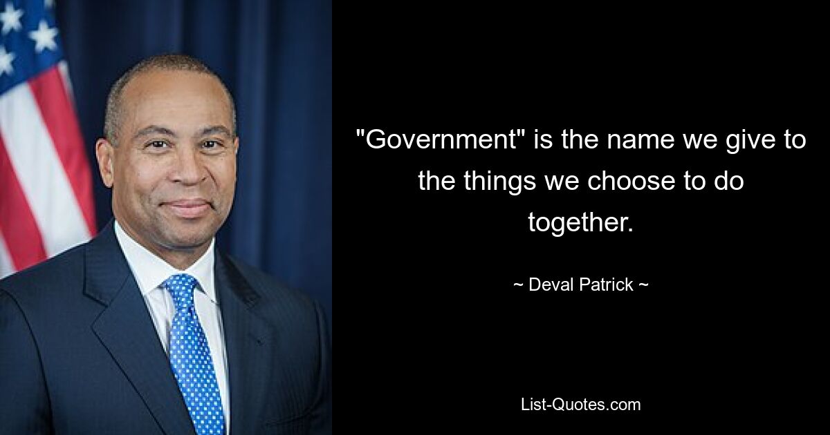 "Government" is the name we give to the things we choose to do together. — © Deval Patrick