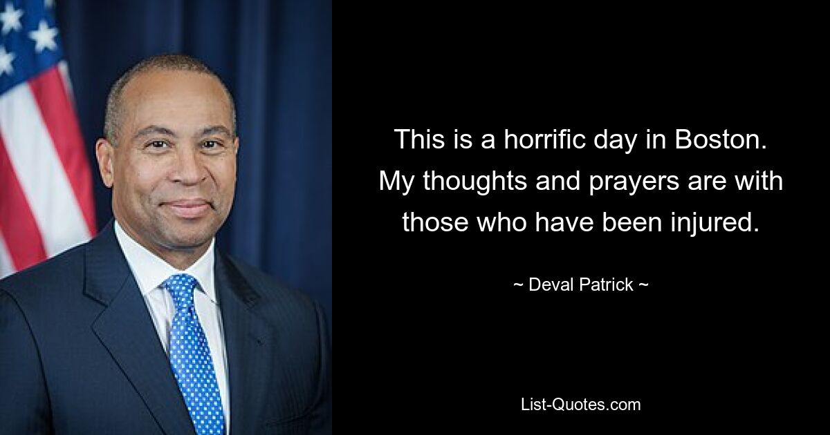 This is a horrific day in Boston. My thoughts and prayers are with those who have been injured. — © Deval Patrick