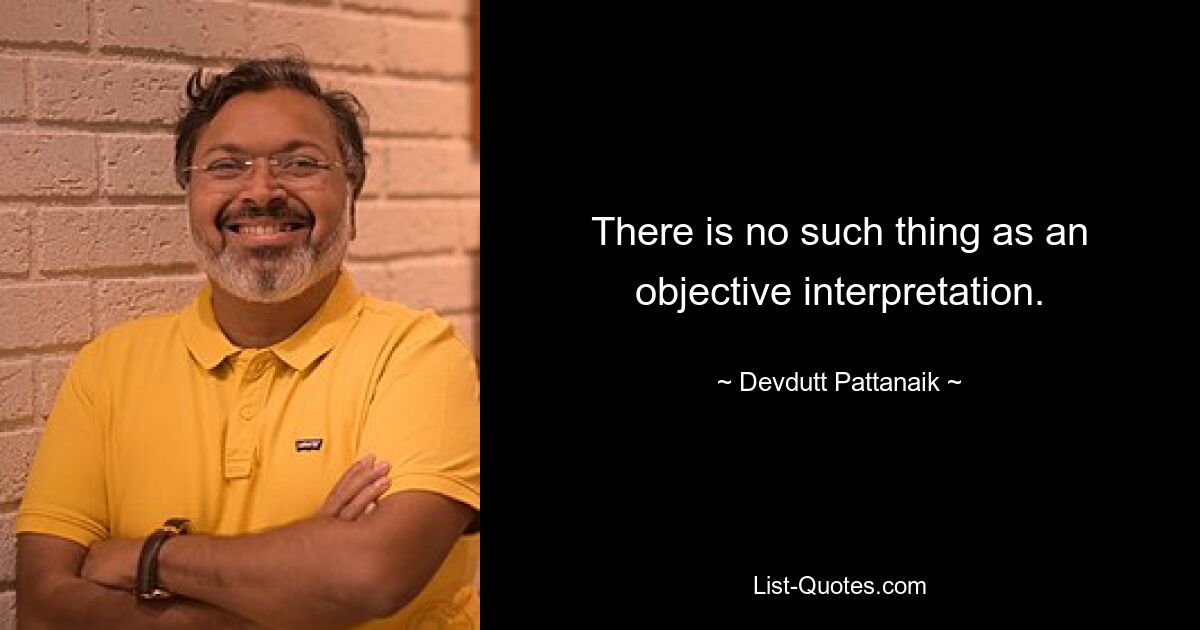 There is no such thing as an objective interpretation. — © Devdutt Pattanaik