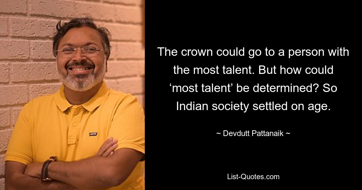 The crown could go to a person with the most talent. But how could ‘most talent’ be determined? So Indian society settled on age. — © Devdutt Pattanaik