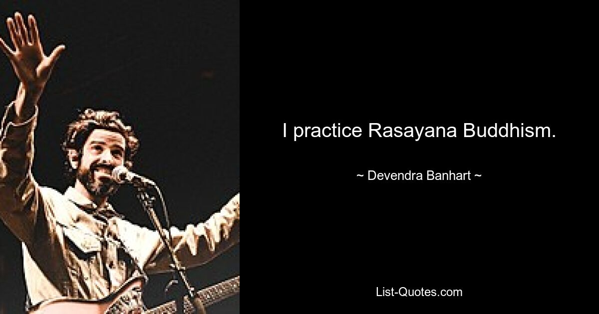 I practice Rasayana Buddhism. — © Devendra Banhart