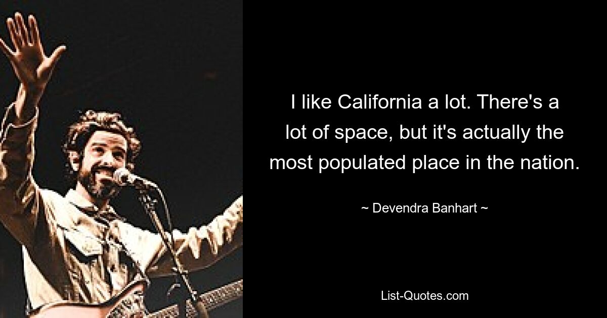 I like California a lot. There's a lot of space, but it's actually the most populated place in the nation. — © Devendra Banhart