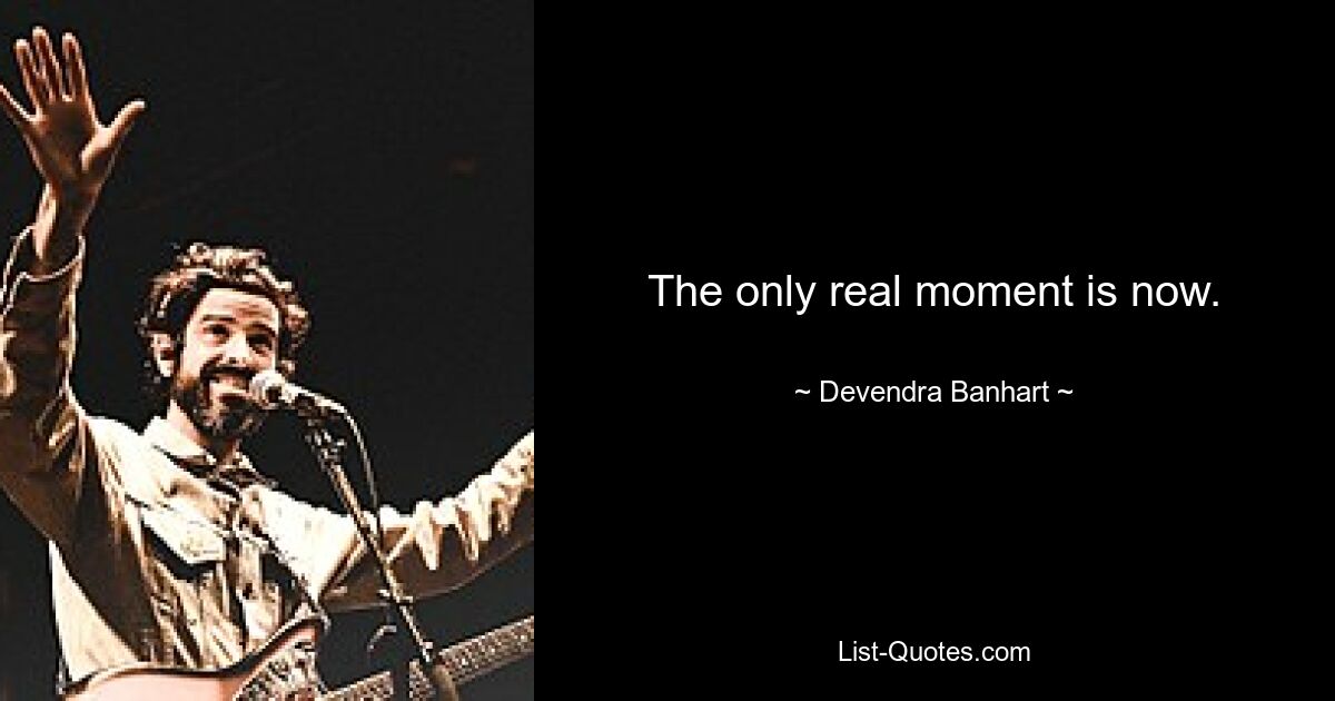 The only real moment is now. — © Devendra Banhart