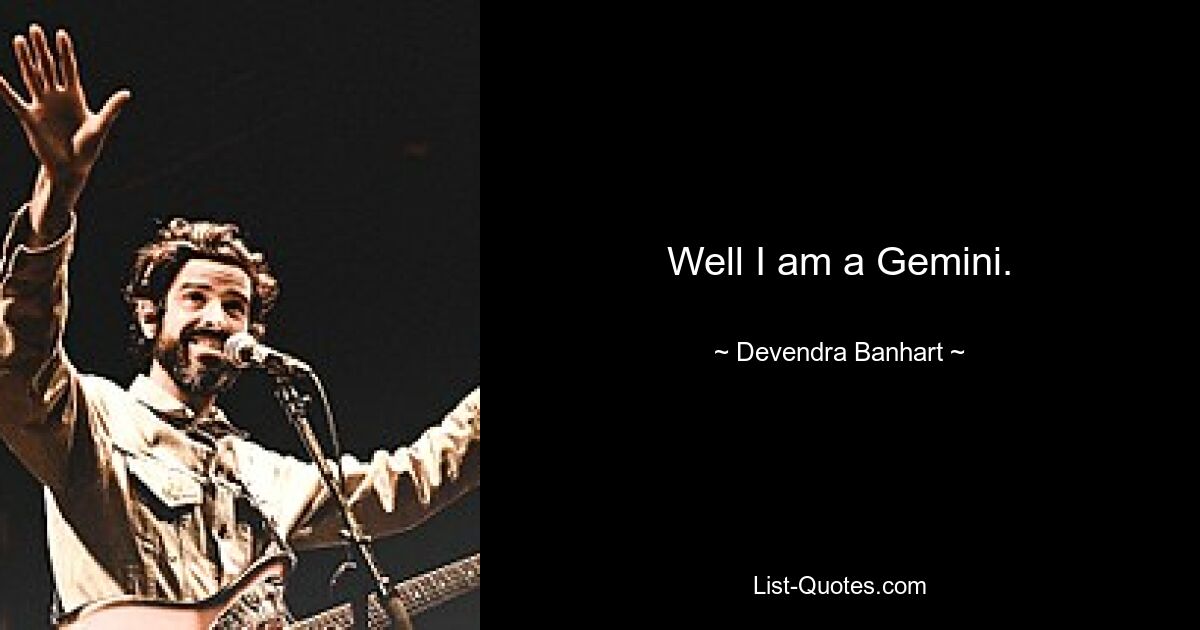 Well I am a Gemini. — © Devendra Banhart