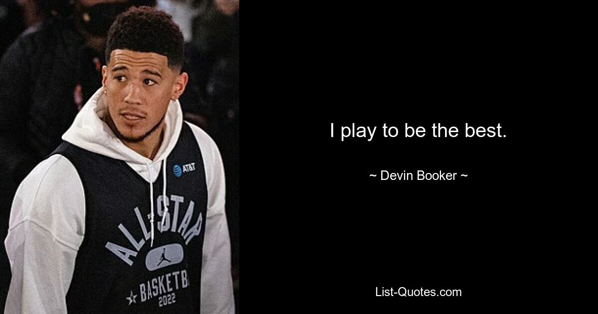 I play to be the best. — © Devin Booker