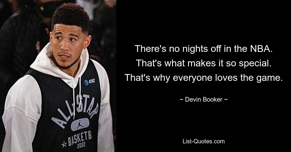 There's no nights off in the NBA. That's what makes it so special. That's why everyone loves the game. — © Devin Booker