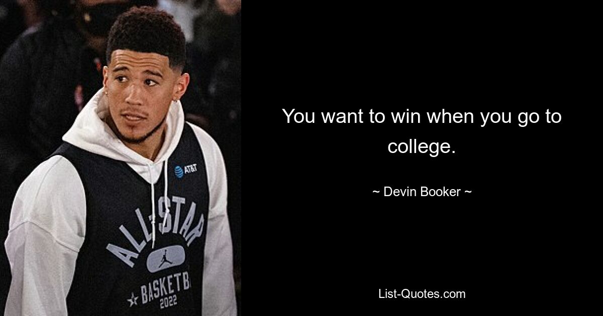 You want to win when you go to college. — © Devin Booker