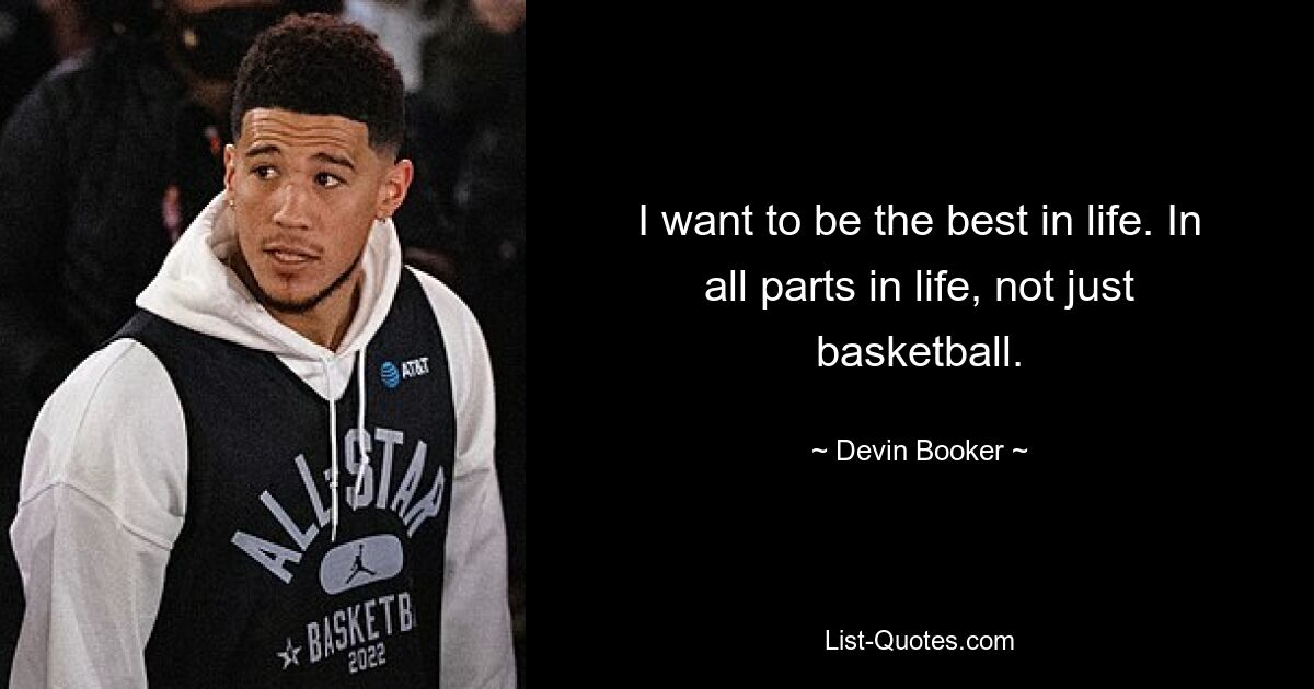 I want to be the best in life. In all parts in life, not just basketball. — © Devin Booker