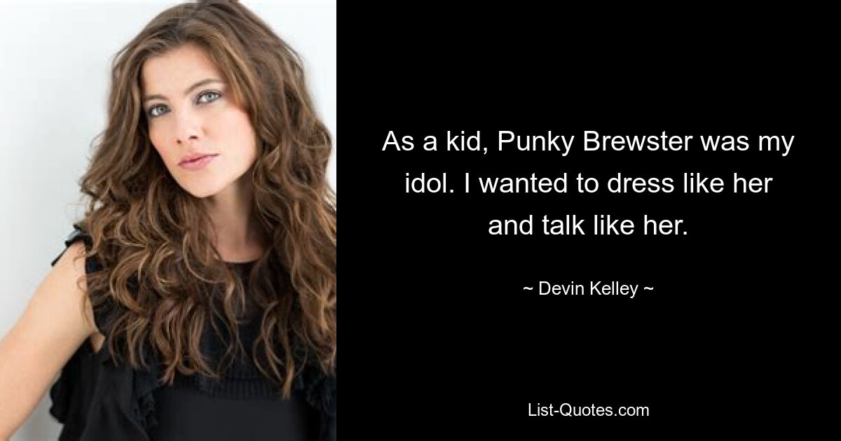 As a kid, Punky Brewster was my idol. I wanted to dress like her and talk like her. — © Devin Kelley