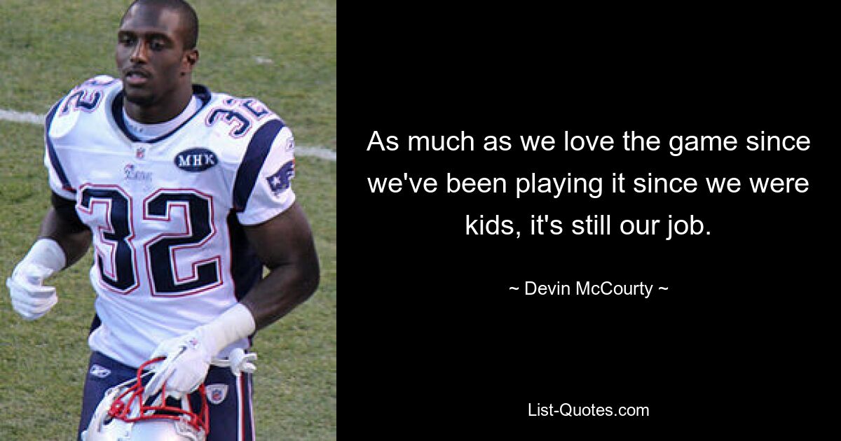 As much as we love the game since we've been playing it since we were kids, it's still our job. — © Devin McCourty