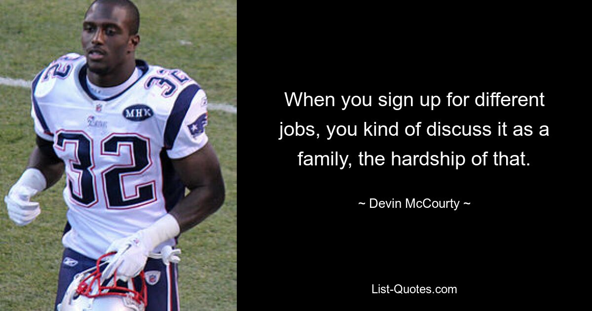 When you sign up for different jobs, you kind of discuss it as a family, the hardship of that. — © Devin McCourty