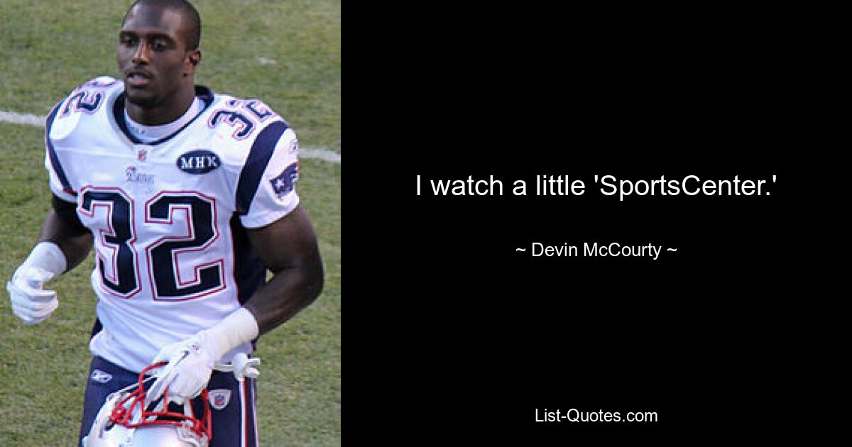 I watch a little 'SportsCenter.' — © Devin McCourty