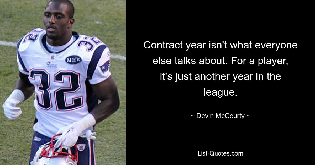 Contract year isn't what everyone else talks about. For a player, it's just another year in the league. — © Devin McCourty