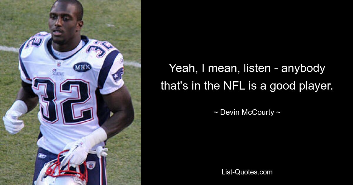 Yeah, I mean, listen - anybody that's in the NFL is a good player. — © Devin McCourty