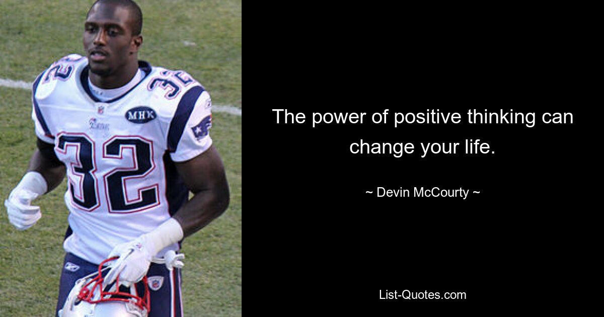 The power of positive thinking can change your life. — © Devin McCourty