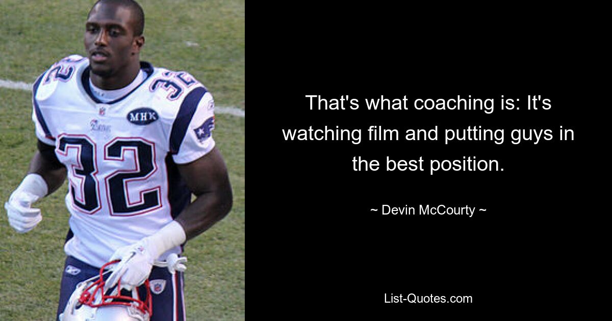 That's what coaching is: It's watching film and putting guys in the best position. — © Devin McCourty