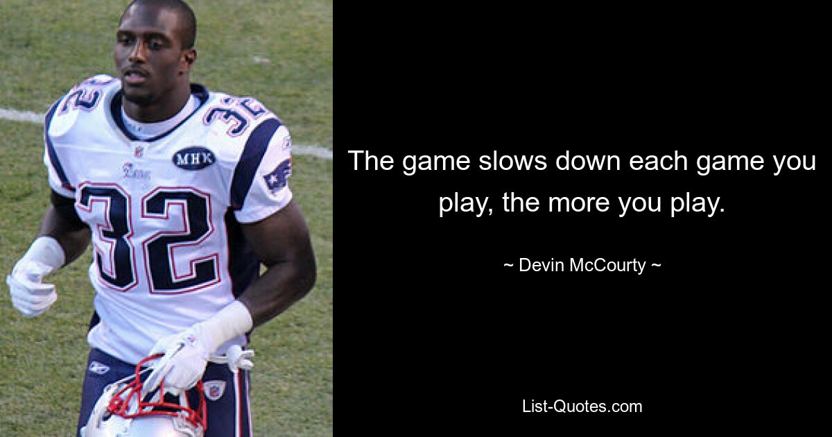 The game slows down each game you play, the more you play. — © Devin McCourty