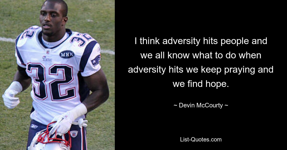 I think adversity hits people and we all know what to do when adversity hits we keep praying and we find hope. — © Devin McCourty