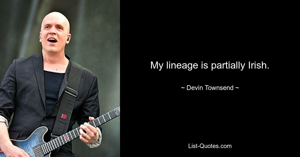 My lineage is partially Irish. — © Devin Townsend