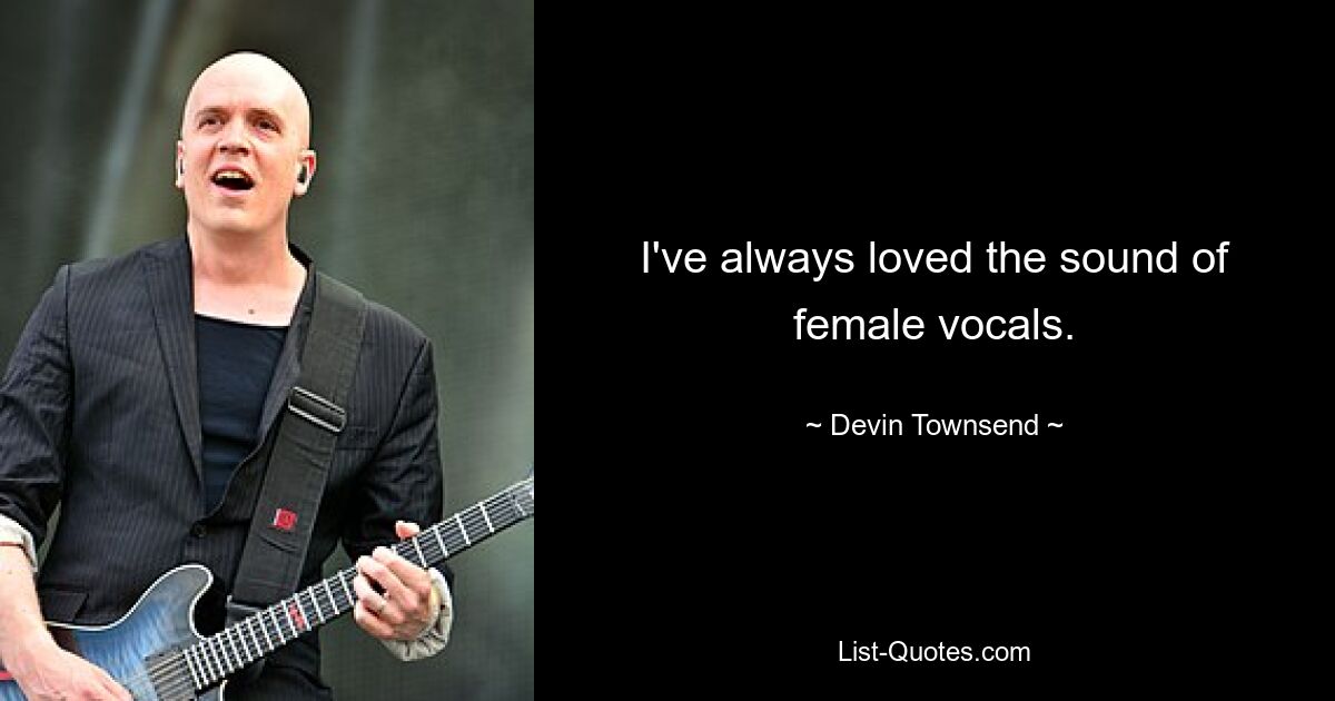 I've always loved the sound of female vocals. — © Devin Townsend