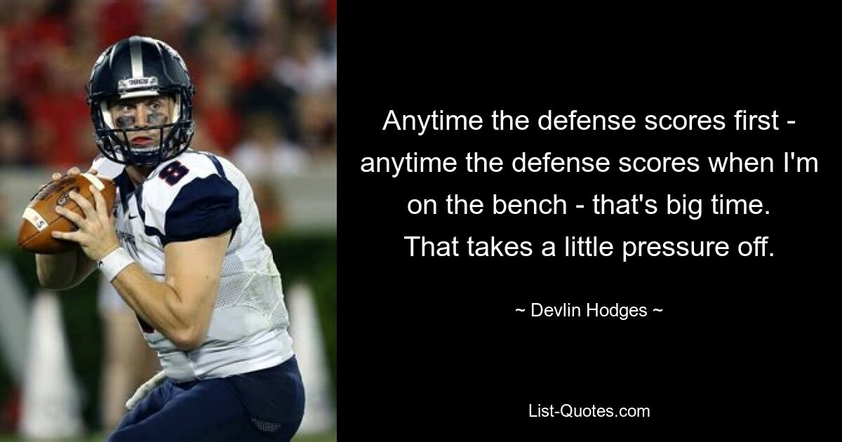 Anytime the defense scores first - anytime the defense scores when I'm on the bench - that's big time. That takes a little pressure off. — © Devlin Hodges