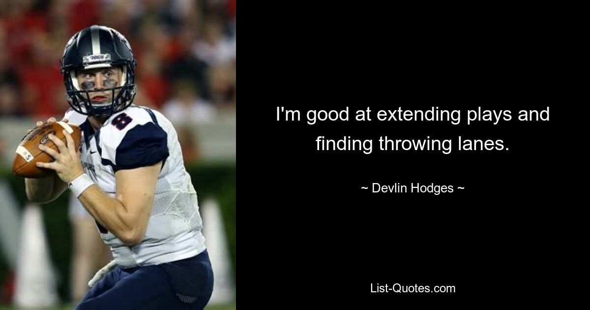 I'm good at extending plays and finding throwing lanes. — © Devlin Hodges