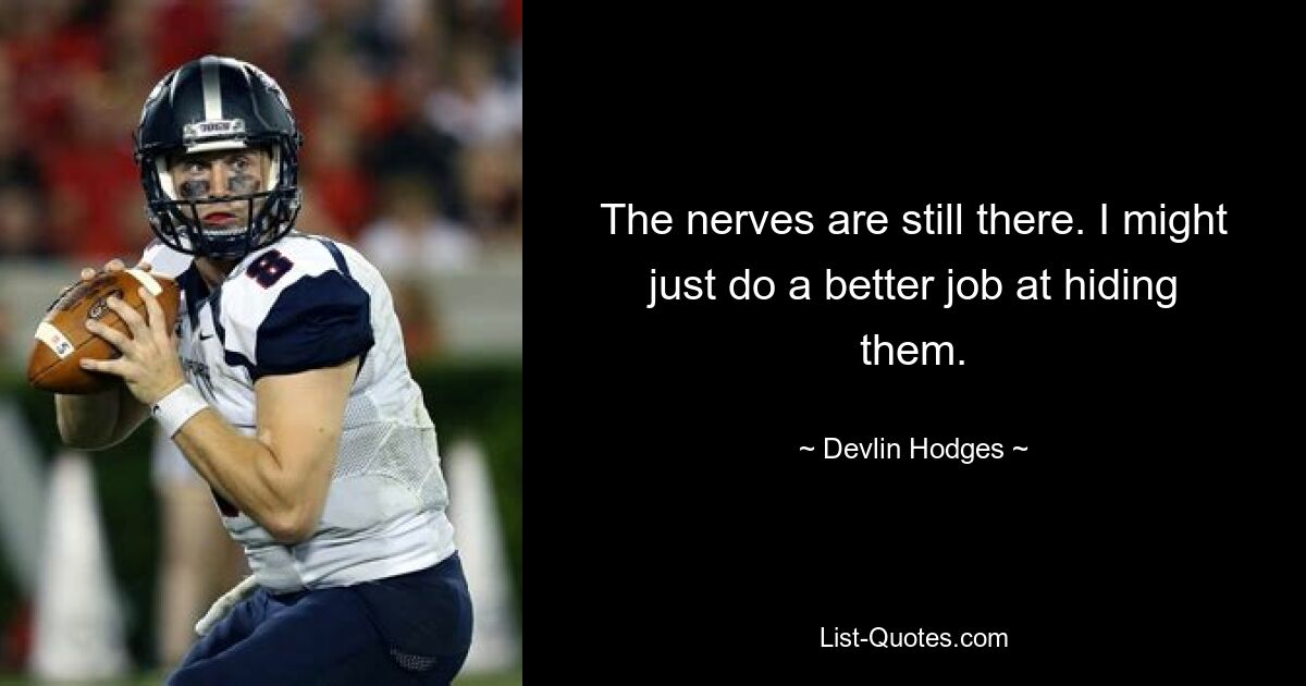 The nerves are still there. I might just do a better job at hiding them. — © Devlin Hodges