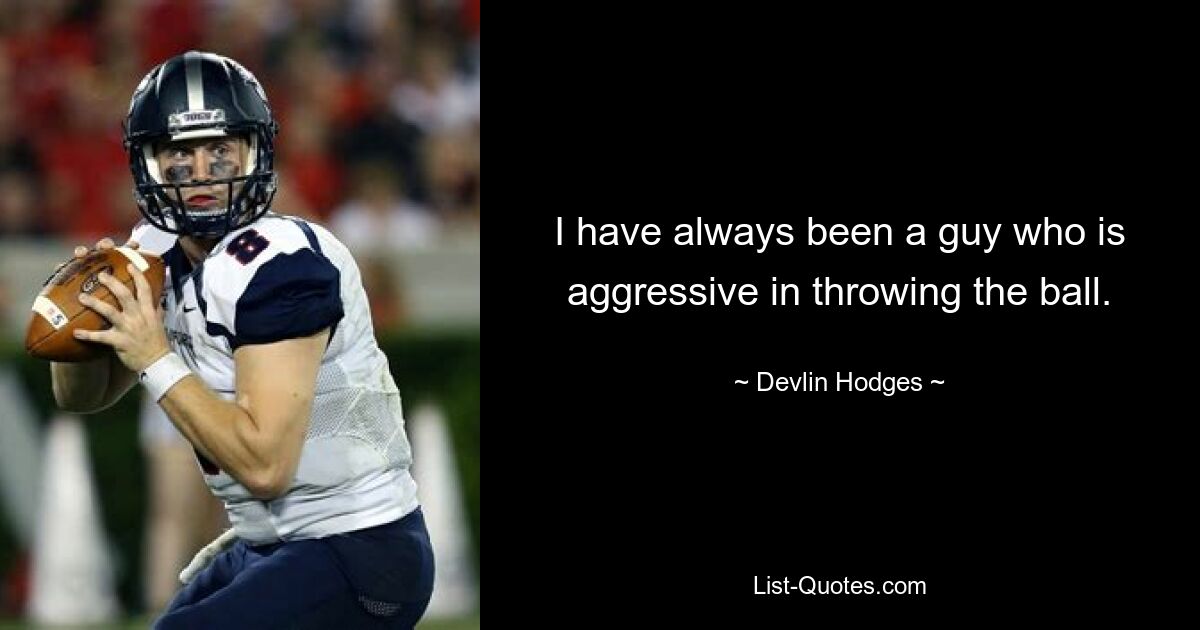 I have always been a guy who is aggressive in throwing the ball. — © Devlin Hodges