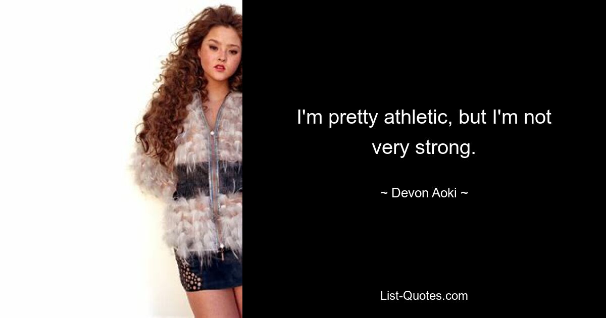 I'm pretty athletic, but I'm not very strong. — © Devon Aoki